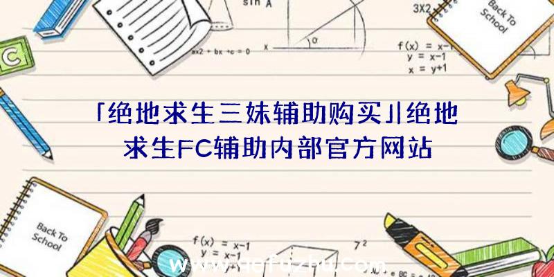 「绝地求生三妹辅助购买」|绝地求生FC辅助内部官方网站